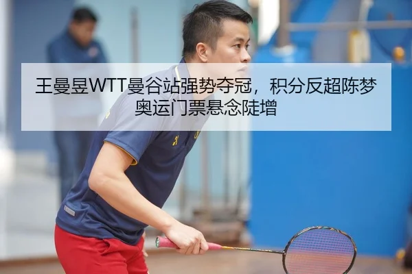 王曼昱WTT曼谷站强势夺冠，积分反超陈梦奥运门票悬念陡增